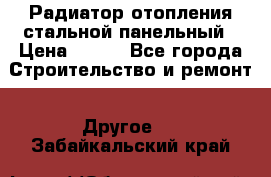 Радиатор отопления стальной панельный › Цена ­ 704 - Все города Строительство и ремонт » Другое   . Забайкальский край